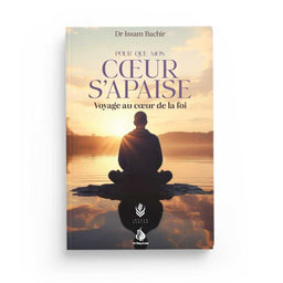 Pour Que Mon Cœur S'Apaise : Voyage au Cœur de la Foi - Dr Issam Bachir - Al Bayyinah - Librairie Al Minhaj