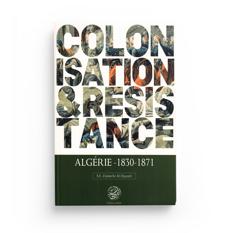 Colonisation & Résistance : Algérie (1830-1871) - S.E Zaimeche Al-Djazairi - Editions Ribât - Librairie Al Minhaj