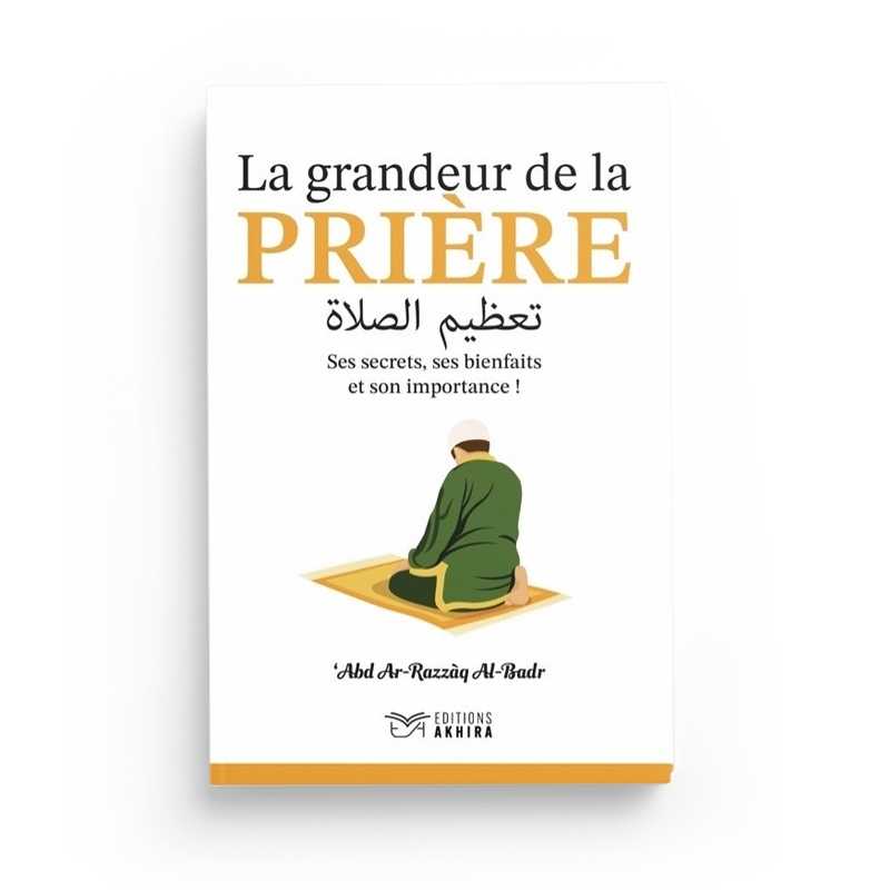 La Grandeur de la Prière - Cheikh ‘Abd Ar-Razzāq Al-Badr - Editions Akhira - Librairie Al Minhaj