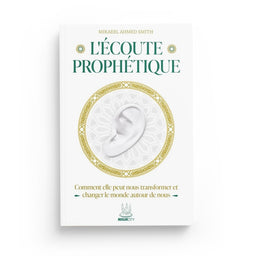 L’Écoute Prophétique – Comment elle peut nous transformer et changer le monde autour de nous – Mikaeel Ahmed Smith - Librairie Al Minhaj